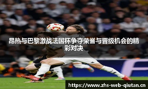 昂热与巴黎激战法国杯争夺荣誉与晋级机会的精彩对决